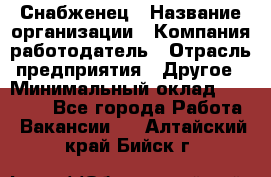 Снабженец › Название организации ­ Компания-работодатель › Отрасль предприятия ­ Другое › Минимальный оклад ­ 28 000 - Все города Работа » Вакансии   . Алтайский край,Бийск г.